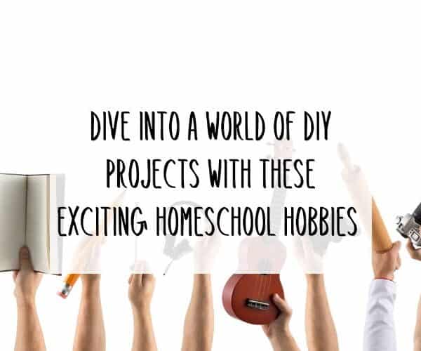Dive into a World of DIY Projects with These Exciting Homeschool Hobbies